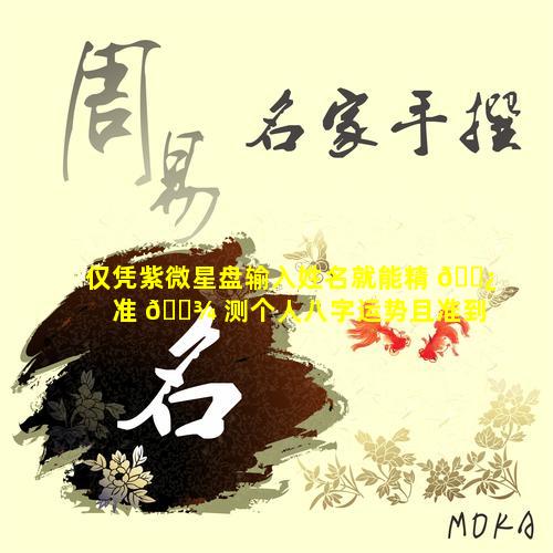 仅凭紫微星盘输入姓名就能精 🌿 准 🌾 测个人八字运势且准到可怕